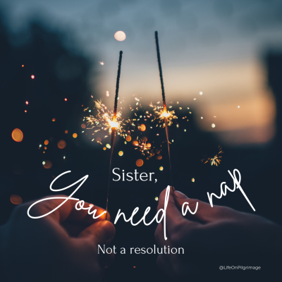 Sister, you need a nap, not a resolution.
